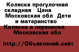 Коляска прогулочная  складная › Цена ­ 2 000 - Московская обл. Дети и материнство » Коляски и переноски   . Московская обл.